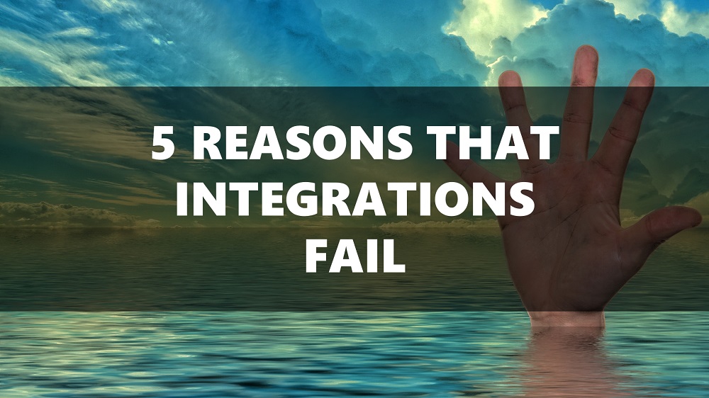 Top 5 Reasons That Integrations Fail Top 5 Reasons That Integrations Fail